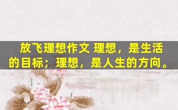 放飞理想作文 理想，是生活的目标；理想，是人生的方向。